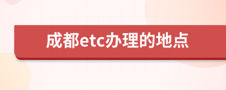 成都etc辦理的地點(diǎn)