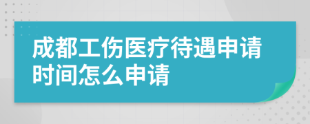 成都工傷醫(yī)療待遇申請(qǐng)時(shí)間怎么申請(qǐng)