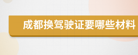 成都換駕駛證要哪些材料