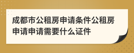 成都市公租房申請(qǐng)條件公租房申請(qǐng)申請(qǐng)需要什么證件