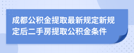 成都公積金提取最新規(guī)定新規(guī)定后二手房提取公積金條件