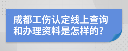 成都工傷認(rèn)定線上查詢和辦理資料是怎樣的?