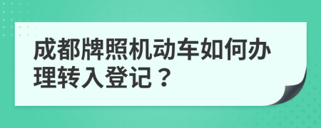 成都牌照機(jī)動(dòng)車如何辦理轉(zhuǎn)入登記？