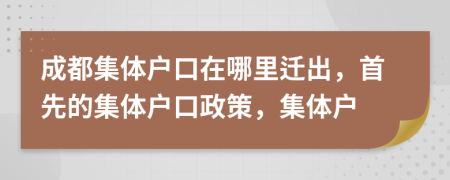 成都集體戶口在哪里遷出，首先的集體戶口政策，集體戶