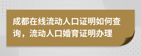 成都在線流動(dòng)人口證明如何查詢，流動(dòng)人口婚育證明辦理