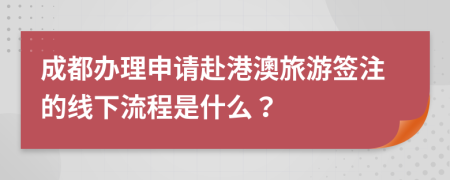 成都辦理申請赴港澳旅游簽注的線下流程是什么？