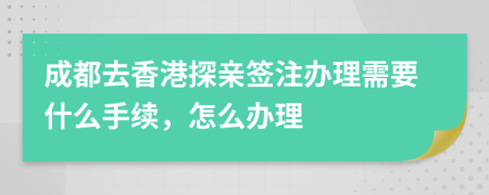 成都去香港探親簽注辦理需要什么手續(xù)，怎么辦理