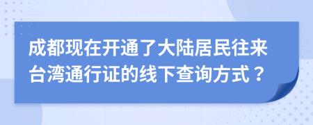 成都現(xiàn)在開(kāi)通了大陸居民往來(lái)臺(tái)灣通行證的線下查詢(xún)方式？