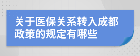 關(guān)于醫(yī)保關(guān)系轉(zhuǎn)入成都政策的規(guī)定有哪些