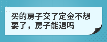 買的房子交了定金不想要了，房子能退嗎