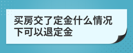 買房交了定金什么情況下可以退定金