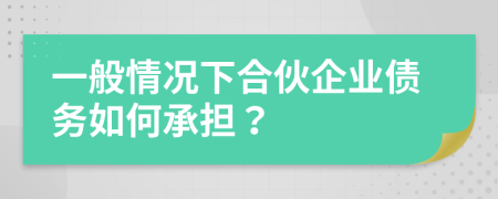 一般情況下合伙企業(yè)債務(wù)如何承擔(dān)？