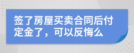 簽了房屋買賣合同后付定金了，可以反悔么
