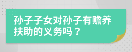 孫子子女對孫子有贍養(yǎng)扶助的義務(wù)嗎？