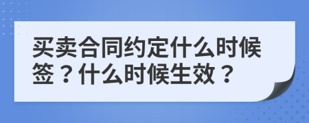 買(mǎi)賣(mài)合同約定什么時(shí)候簽？什么時(shí)候生效？
