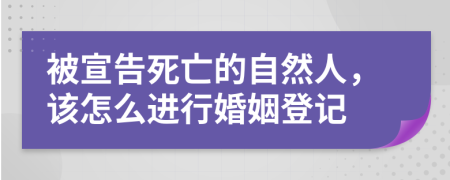 被宣告死亡的自然人，該怎么進(jìn)行婚姻登記