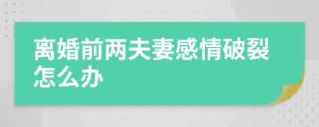 離婚前兩夫妻感情破裂怎么辦