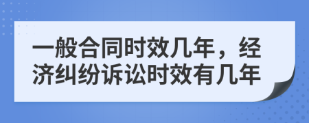 一般合同時(shí)效幾年，經(jīng)濟(jì)糾紛訴訟時(shí)效有幾年