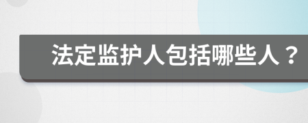 法定監(jiān)護人包括哪些人？