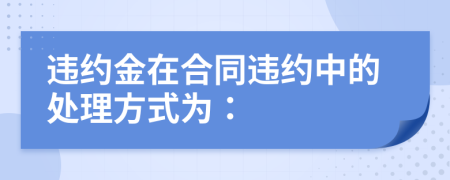 違約金在合同違約中的處理方式為：