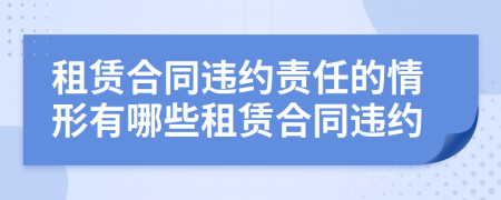 租賃合同違約責(zé)任的情形有哪些租賃合同違約