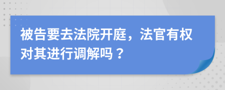 被告要去法院開庭，法官有權(quán)對(duì)其進(jìn)行調(diào)解嗎？