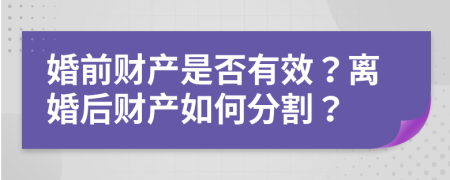 婚前財產(chǎn)是否有效？離婚后財產(chǎn)如何分割？