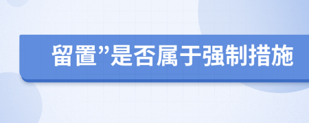 留置”是否屬于強制措施