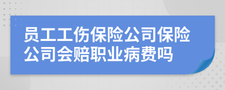 員工工傷保險公司保險公司會賠職業(yè)病費嗎