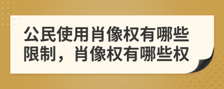 公民使用肖像權(quán)有哪些限制，肖像權(quán)有哪些權(quán)