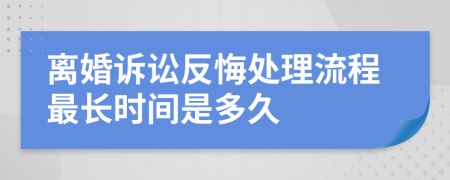 離婚訴訟反悔處理流程最長時間是多久