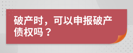 破產(chǎn)時，可以申報破產(chǎn)債權(quán)嗎？