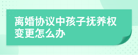 離婚協(xié)議中孩子撫養(yǎng)權(quán)變更怎么辦