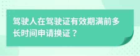 駕駛人在駕駛證有效期滿前多長時間申請換證？