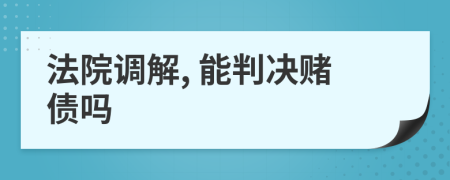 法院調(diào)解, 能判決賭債嗎