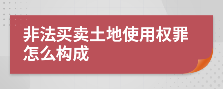 非法買賣土地使用權(quán)罪怎么構(gòu)成