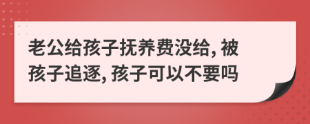 老公給孩子撫養(yǎng)費沒給, 被孩子追逐, 孩子可以不要嗎
