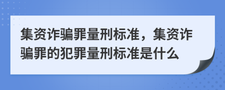 集資詐騙罪量刑標(biāo)準(zhǔn)，集資詐騙罪的犯罪量刑標(biāo)準(zhǔn)是什么