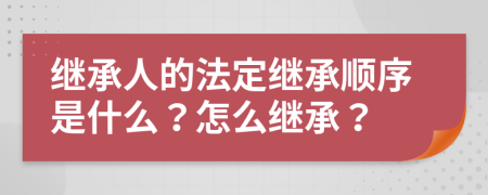 繼承人的法定繼承順序是什么？怎么繼承？
