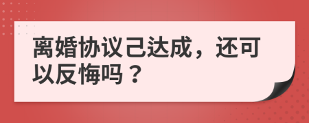 離婚協(xié)議己達(dá)成，還可以反悔嗎？