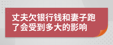 丈夫欠銀行錢(qián)和妻子跑了會(huì)受到多大的影響