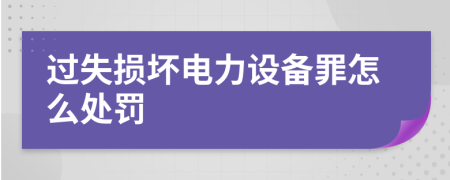 過(guò)失損壞電力設(shè)備罪怎么處罰