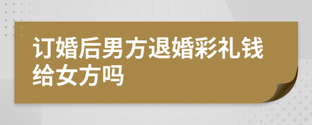 訂婚后男方退婚彩禮錢給女方嗎