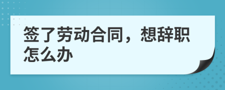 簽了勞動合同，想辭職怎么辦