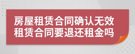 房屋租賃合同確認(rèn)無效租賃合同要退還租金嗎
