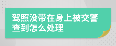 駕照沒帶在身上被交警查到怎么處理