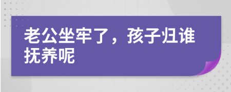 老公坐牢了，孩子歸誰撫養(yǎng)呢