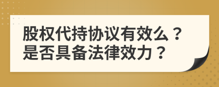 股權代持協(xié)議有效么？是否具備法律效力？