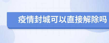 疫情封城可以直接解除嗎