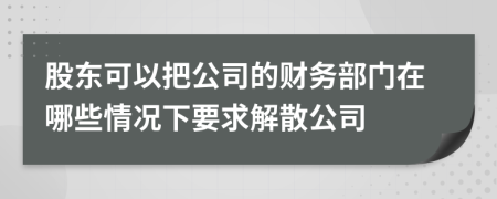 股東可以把公司的財務(wù)部門在哪些情況下要求解散公司